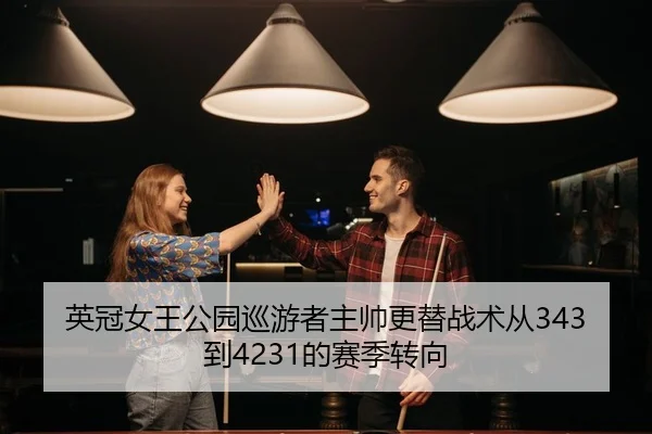 英冠女王公园巡游者主帅更替战术从343到4231的赛季转向