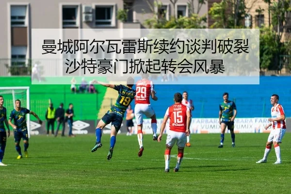 曼城阿尔瓦雷斯续约谈判破裂 沙特豪门掀起转会风暴