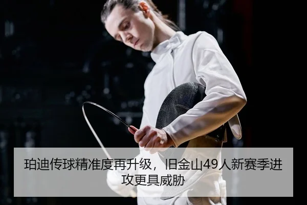 珀迪传球精准度再升级，旧金山49人新赛季进攻更具威胁